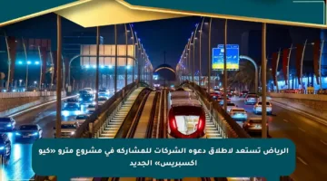 الرياض تستعد لإطلاق دعوة الشركات للمشاركة في مشروع مترو «كيو إكسبريس» الجديد